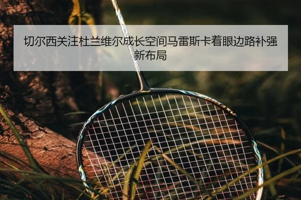 切尔西关注杜兰维尔成长空间马雷斯卡着眼边路补强新布局