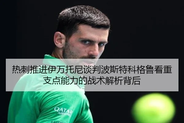 热刺推进伊万托尼谈判波斯特科格鲁看重支点能力的战术解析背后